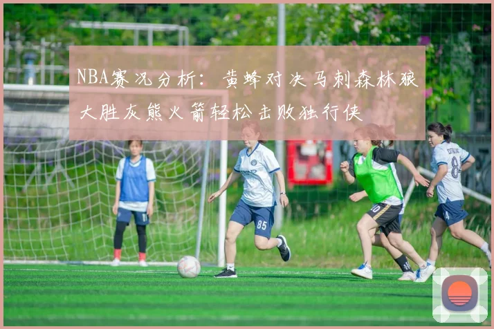 NBA赛况分析：黄蜂对决马刺森林狼大胜灰熊火箭轻松击败独行侠