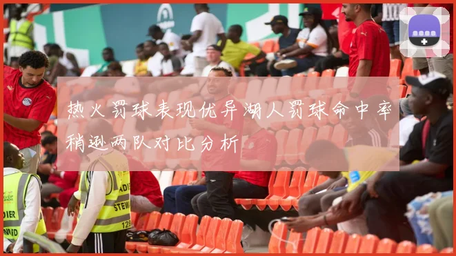 热火罚球表现优异湖人罚球命中率稍逊两队对比分析