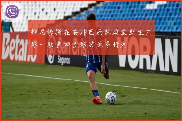 维尼修斯在安帅巴西队焕发新生三球一助重回金球奖竞争行列