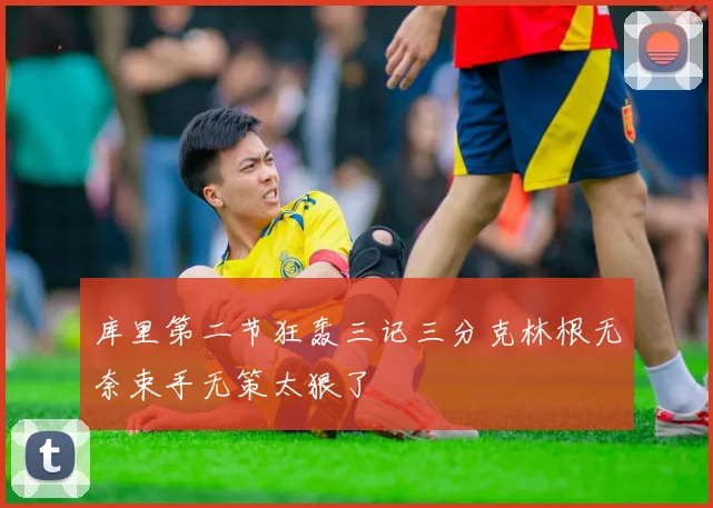 库里第二节狂轰三记三分克林根无奈束手无策太狠了