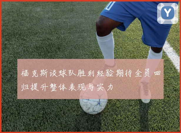 福克斯谈球队胜利经验期待全员回归提升整体表现与实力