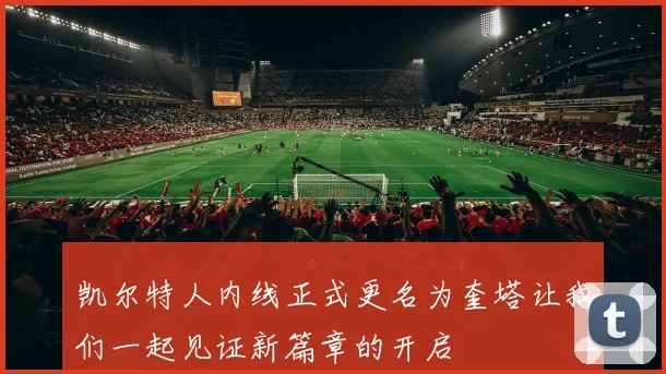 凯尔特人内线正式更名为奎塔让我们一起见证新篇章的开启