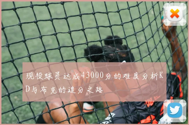 现役球员达成43000分的难度分析KD与布克的追分之路