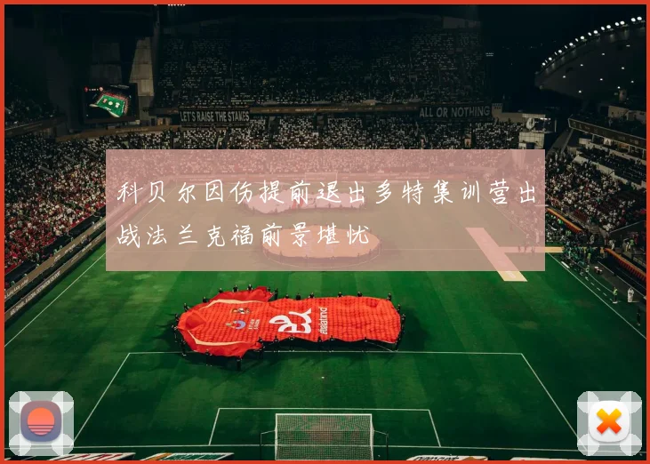 科贝尔因伤提前退出多特集训营出战法兰克福前景堪忧