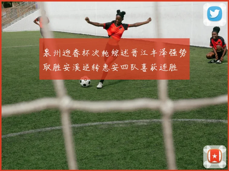 泉州迎春杯次轮综述晋江丰泽强势取胜安溪逆转惠安四队喜获连胜