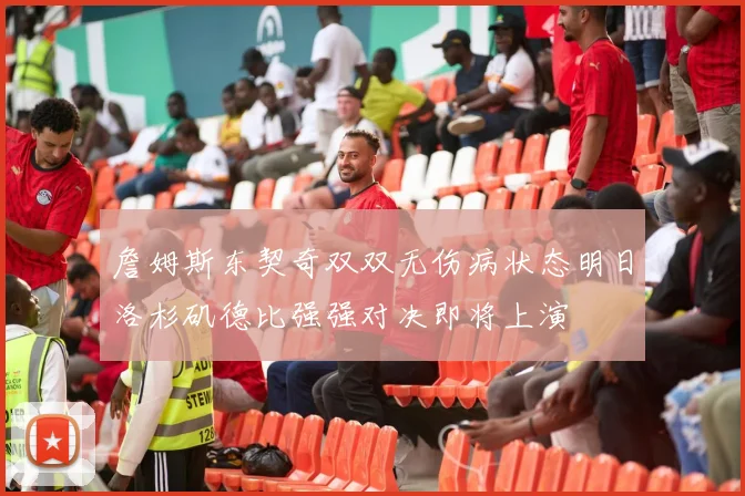 詹姆斯东契奇双双无伤病状态明日洛杉矶德比强强对决即将上演