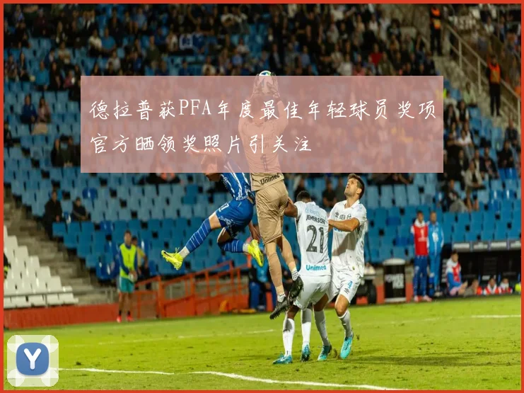 德拉普获PFA年度最佳年轻球员奖项官方晒领奖照片引关注