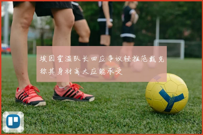 埃因霍温队长回应争议轻推范戴克称其身材高大应能承受