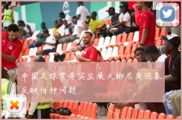 中国足球需务实发展大脚尼奥现象反映何种问题
