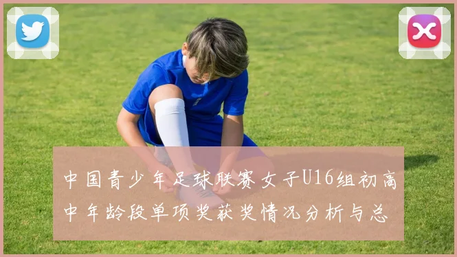中国青少年足球联赛女子U16组初高中年龄段单项奖获奖情况分析与总结