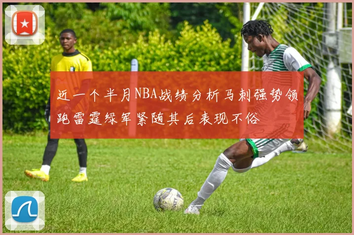近一个半月NBA战绩分析马刺强势领跑雷霆绿军紧随其后表现不俗
