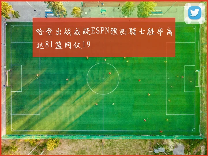 哈登出战成疑ESPN预测骑士胜率高达81篮网仅19