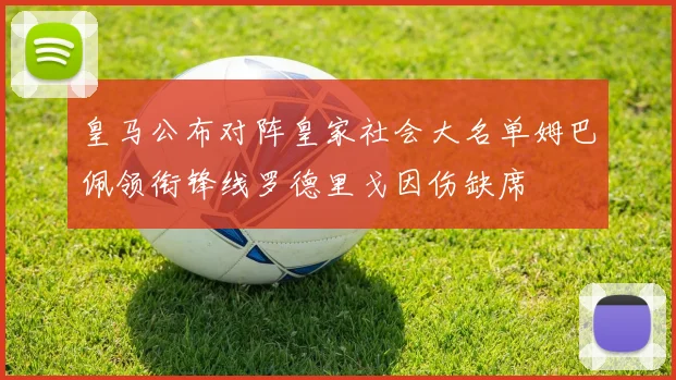 皇马公布对阵皇家社会大名单姆巴佩领衔锋线罗德里戈因伤缺席